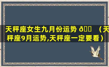 天秤座女生九月份运势 🐠 （天秤座9月运势,天秤座一定要看）